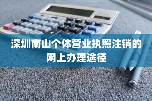 深圳南山个体营业执照注销的网上办理途径