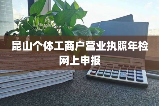 昆山个体工商户营业执照年检网上申报