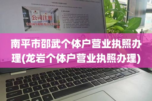 南平市邵武个体户营业执照办理(龙岩个体户营业执照办理)