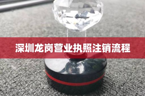 深圳龙岗营业执照注销流程