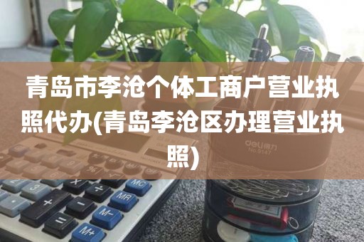 青岛市李沧个体工商户营业执照代办(青岛李沧区办理营业执照)