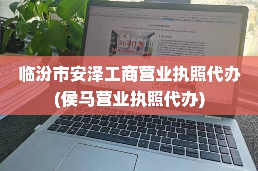 临汾市安泽工商营业执照代办(侯马营业执照代办)