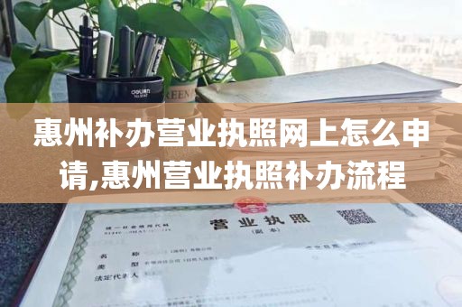 惠州补办营业执照网上怎么申请,惠州营业执照补办流程