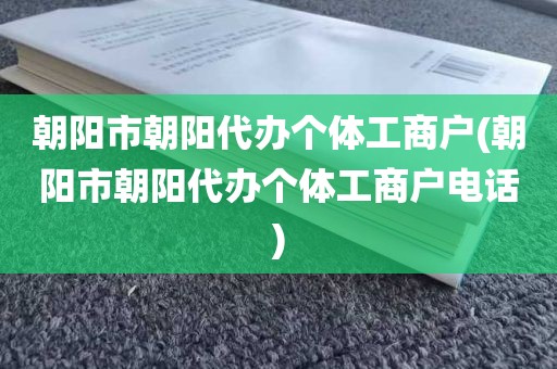朝阳市朝阳代办个体工商户(朝阳市朝阳代办个体工商户电话)