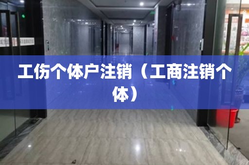 工伤个体户注销（工商注销个体）