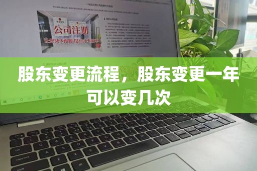 股东变更流程，股东变更一年可以变几次