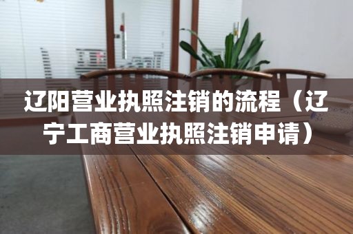 辽阳营业执照注销的流程（辽宁工商营业执照注销申请）