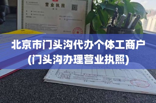 北京市门头沟代办个体工商户(门头沟办理营业执照)