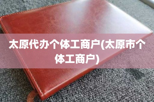 太原代办个体工商户(太原市个体工商户)