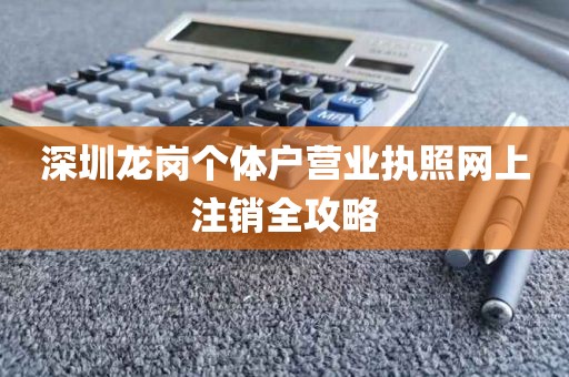 深圳龙岗个体户营业执照网上注销全攻略