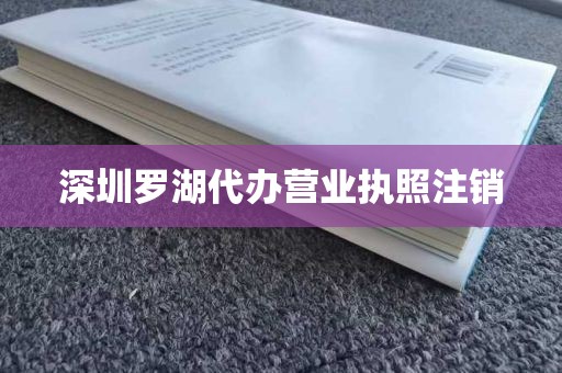 深圳罗湖代办营业执照注销