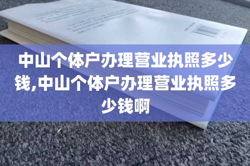 中山个体户办理营业执照多少钱,中山个体户办理营业执照多少钱啊