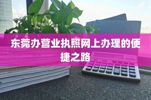 东莞办营业执照网上办理的便捷之路