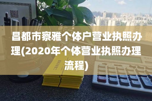 昌都市察雅个体户营业执照办理(2020年个体营业执照办理流程)