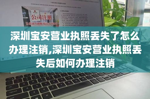深圳宝安营业执照丢失了怎么办理注销,深圳宝安营业执照丢失后如何办理注销