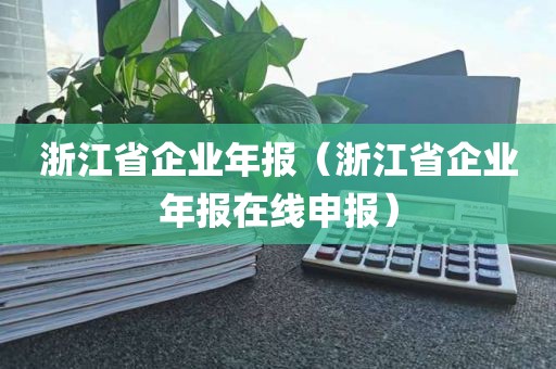 浙江省企业年报（浙江省企业年报在线申报）