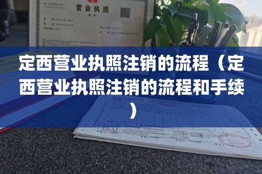 定西营业执照注销的流程（定西营业执照注销的流程和手续）