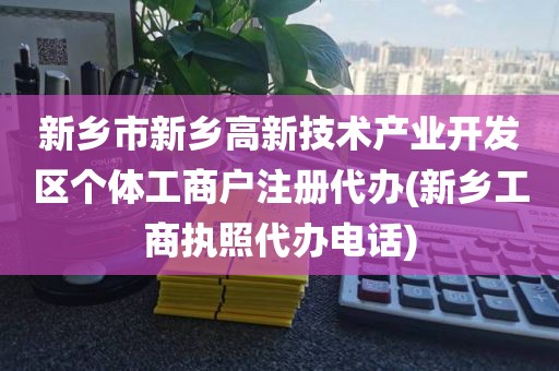 新乡市新乡高新技术产业开发区个体工商户注册代办(新乡工商执照代办电话)