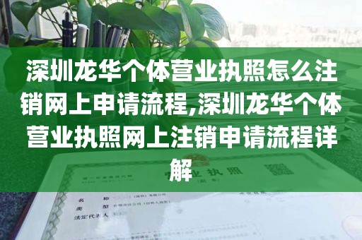 深圳龙华个体营业执照怎么注销网上申请流程,深圳龙华个体营业执照网上注销申请流程详解