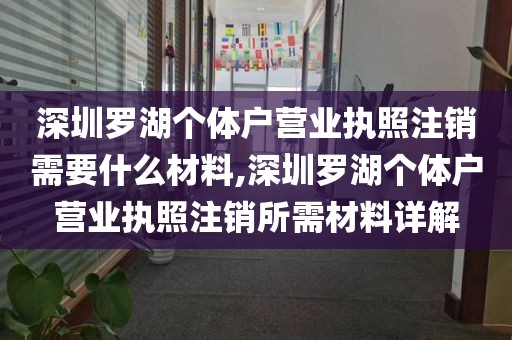 深圳罗湖个体户营业执照注销需要什么材料,深圳罗湖个体户营业执照注销所需材料详解