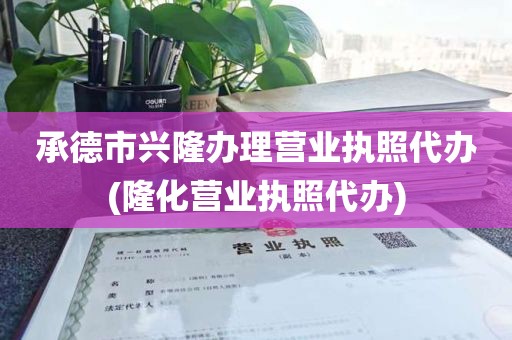承德市兴隆办理营业执照代办(隆化营业执照代办)