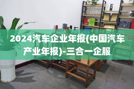 2024汽车企业年报(中国汽车产业年报)-三合一企服
