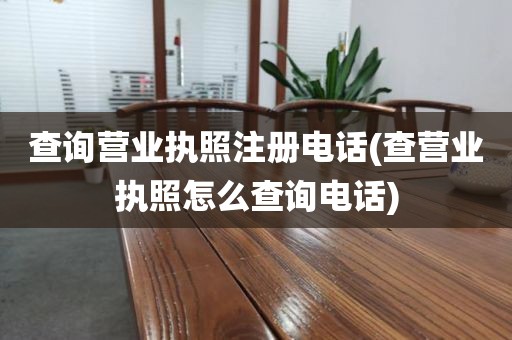 查询营业执照注册电话(查营业执照怎么查询电话)