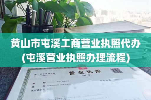 黄山市屯溪工商营业执照代办(屯溪营业执照办理流程)