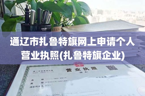 通辽市扎鲁特旗网上申请个人营业执照(扎鲁特旗企业)