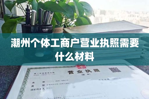 潮州个体工商户营业执照需要什么材料