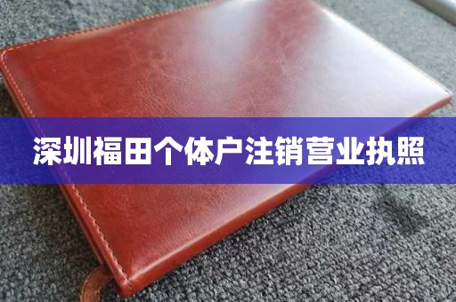 深圳福田个体户注销营业执照