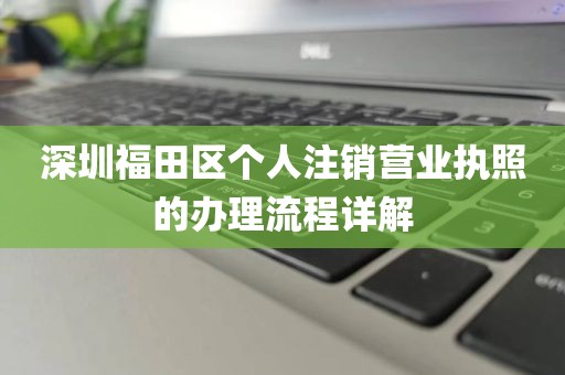 深圳福田区个人注销营业执照的办理流程详解