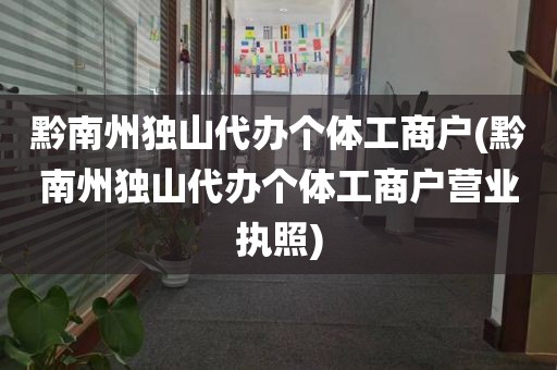 黔南州独山代办个体工商户(黔南州独山代办个体工商户营业执照)