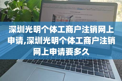 深圳光明个体工商户注销网上申请,深圳光明个体工商户注销网上申请要多久