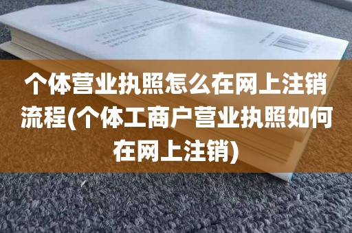 个体营业执照怎么在网上注销流程(个体工商户营业执照如何在网上注销)