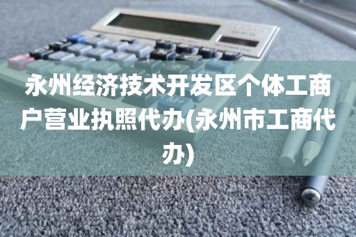 永州经济技术开发区个体工商户营业执照代办(永州市工商代办)