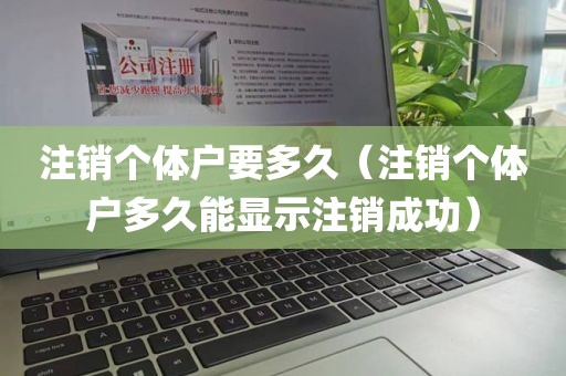 注销个体户要多久（注销个体户多久能显示注销成功）
