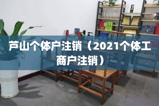 芦山个体户注销（2021个体工商户注销）