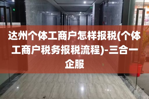 达州个体工商户怎样报税(个体工商户税务报税流程)-三合一企服