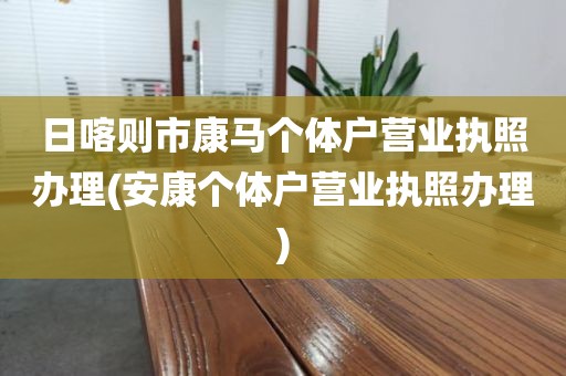 日喀则市康马个体户营业执照办理(安康个体户营业执照办理)