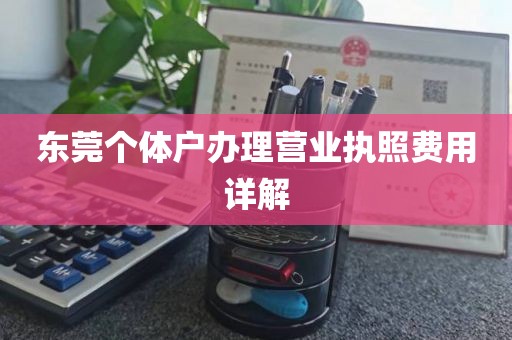 东莞个体户办理营业执照费用详解