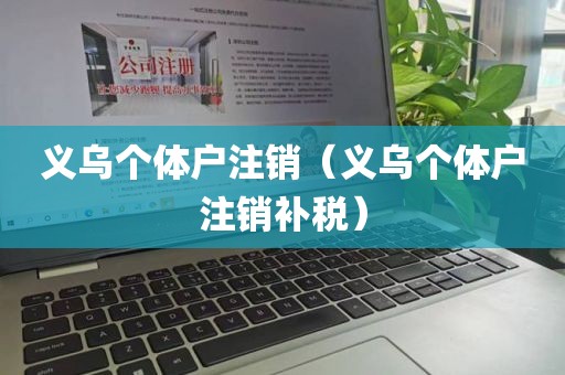 义乌个体户注销（义乌个体户注销补税）