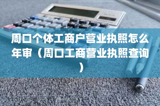 周口个体工商户营业执照怎么年审（周口工商营业执照查询）