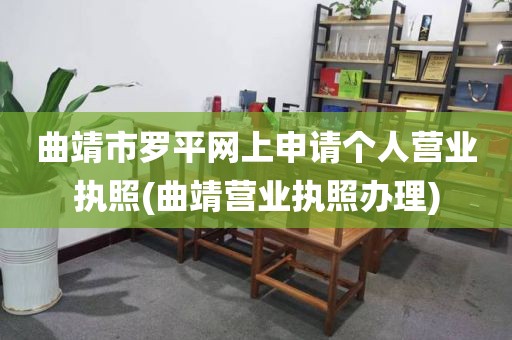 曲靖市罗平网上申请个人营业执照(曲靖营业执照办理)