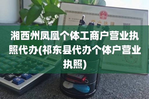 湘西州凤凰个体工商户营业执照代办(祁东县代办个体户营业执照)