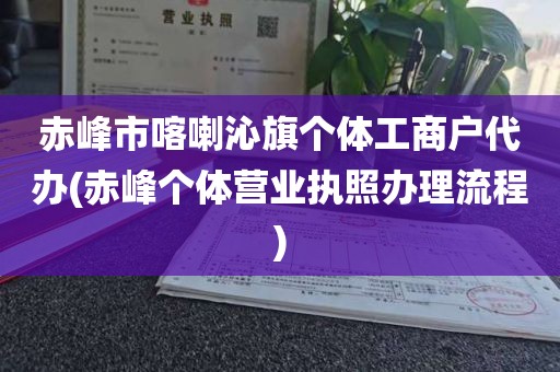 赤峰市喀喇沁旗个体工商户代办(赤峰个体营业执照办理流程)