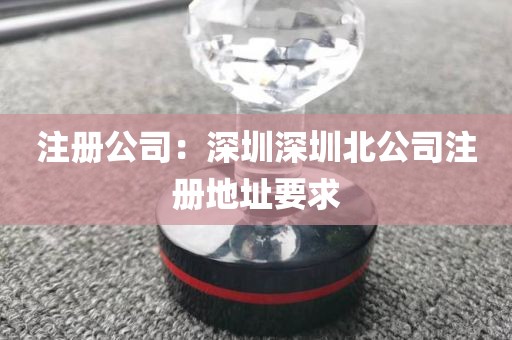 注册公司：深圳深圳北公司注册地址要求