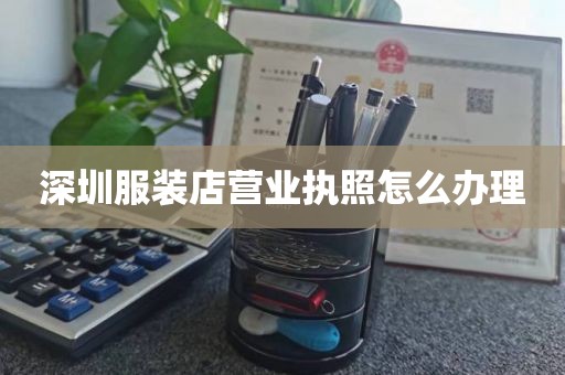 深圳服装店营业执照怎么办理