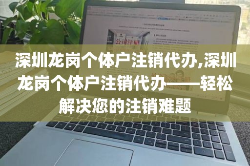 深圳龙岗个体户注销代办,深圳龙岗个体户注销代办——轻松解决您的注销难题