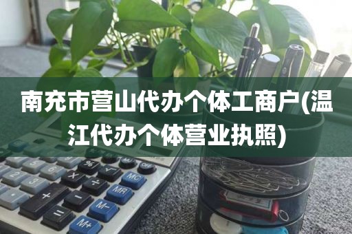南充市营山代办个体工商户(温江代办个体营业执照)